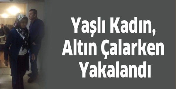 YAŞLI KADIN, ALTIN &Ccedil;ALARKEN YAKALANDI