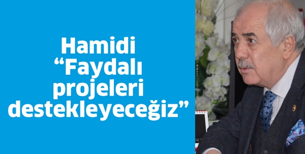 HAMİDİ &ldquo;FAYDALI PROJELERİ DESTEKLEYECEĞİZ&rdquo;
