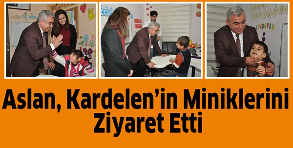 ASLAN, KARDELEN&rsquo;İN MİNİKLERİNİ ZİYARET ETTİ