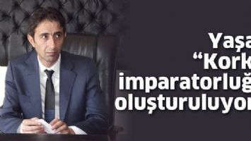 YAŞAR &ldquo;KORKU İMPARATORLUĞU OLUŞTURULUYOR&rdquo;