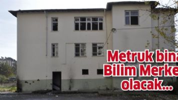 METRUK BİNA, BİLİM MERKEZİ OLACAK