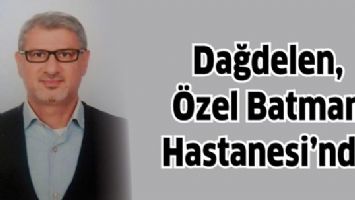 DAĞDELEN, &Ouml;ZEL BATMAN HASTANESİ&rsquo;NDE