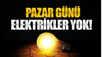 PAZAR G&Uuml;N&Uuml; ELEKTRİKLER KESİLECEK!
