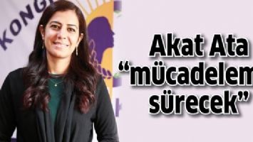 AKAT ATA &ldquo;M&Uuml;CADELEMİZ S&Uuml;RECEK&rdquo;