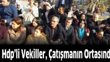 HDP’Lİ VEKİLLER, ÇATIŞMANIN ORTASINDA!...