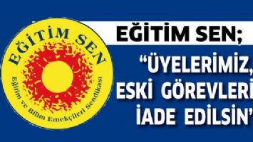 EĞİTİM SEN; &ldquo;&Uuml;YELERİMİZ, ESKİ G&Ouml;REVLERİNE İADE EDİLSİN&rdquo;