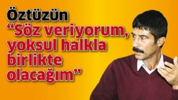 &Ouml;ZT&Uuml;Z&Uuml;N &ldquo;S&Ouml;Z VERİYORUM, YOKSUL HALKLA BİRLİKTE OLACAĞIM&rdquo;