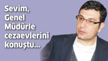 SEVİM, GENEL M&Uuml;D&Uuml;RLE CEZAEVLERİNİ KONUŞTU