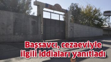 BAŞSAVCI, CEZAEVİYLE İLGİLİ İDDİALARI YANITLADI