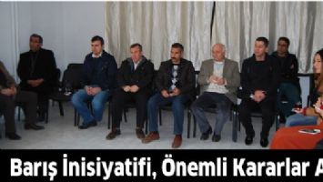 BARIŞ İNİSİYATİFİ, &Ouml;NEMLİ KARARLAR ALDI