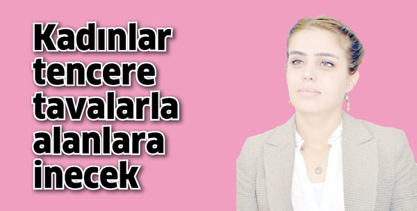 KADINLAR TENCERE-TAVALARLA ALANLARA İNECEK