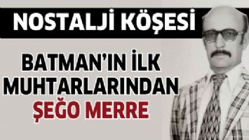 BATMAN&rsquo;IN İLK MUHTARLARINDAN ŞEĞO MERRE