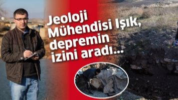 JEOLOJİ M&Uuml;HENDİSİ IŞIK, DEPREMİN İZİNİ ARADI