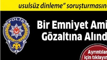 BİR EMNİYET AMİRİ G&Ouml;ZALTINA ALINDI