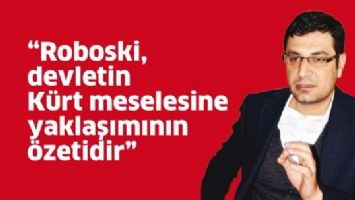 &ldquo;ROBOSKİ, DEVLETİN K&Uuml;RT MESELESİNE YAKLAŞIMININ &Ouml;ZETİDİR&rdquo;