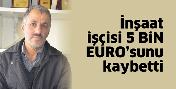 İNŞAAT İŞ&Ccedil;İSİ 5 BİN EURO&rsquo;SUNU KAYBETTİ