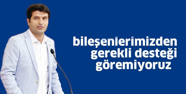&ldquo;BİLEŞENLERİMİZDEN GEREKLİ DESTEĞİ G&Ouml;REMİYORUZ&rdquo;