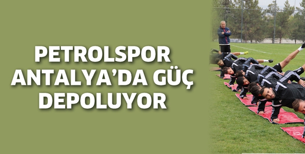 PETROLSPOR ANTALYA&rsquo;DA G&Uuml;&Ccedil; DEPOLUYOR