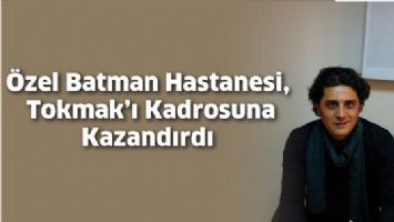 ÖZEL BATMAN HASTANESİ, TOKMAK’I KADROSUNA KAZANDIRDI