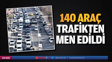 140 araç trafikten men edildi