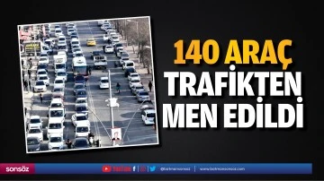 140 ara&ccedil; trafikten men edildi