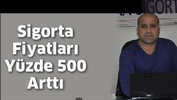 SİGORTA FİYATLARI Y&Uuml;ZDE 500 ARTTI