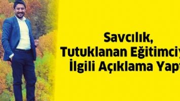 SAVCILIK, TUTUKLANAN EĞİTİMCİYLE İLGİLİ A&Ccedil;IKLAMA YAPTI