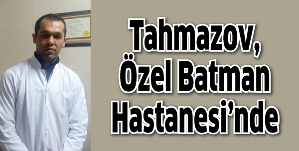 TAHMAZOV, &Ouml;ZEL BATMAN HASTANESİ&rsquo;NDE