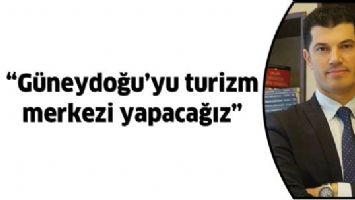 &ldquo;G&Uuml;NEYDOĞU&rsquo;YU TURİZM MERKEZİ YAPACAĞIZ&rdquo;
