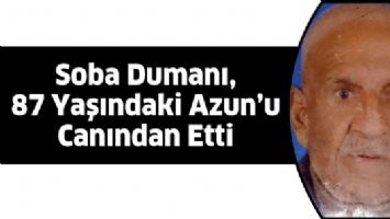 SOBA DUMANI, 87 YAŞINDAKİ AZUN&rsquo;U CANINDAN ETTİ