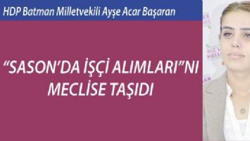 &ldquo;SASON&rsquo;DA İŞ&Ccedil;İ ALIMLARI&rdquo;NI MECLİSE TAŞIDI