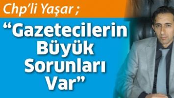 CHP&rsquo;Lİ YAŞAR &ldquo;GAZETECİLERİN B&Uuml;Y&Uuml;K SORUNLARI VAR&rdquo;