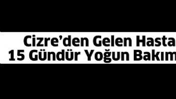 CİZRE&rsquo;DEN GELEN HASTA, 15 G&Uuml;ND&Uuml;R YOĞUN BAKIMDA