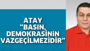 ATAY &ldquo;BASIN, DEMOKRASİNİN VAZGE&Ccedil;İLMEZİDİR&rdquo;