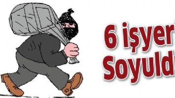 6 İŞYERİ SOYULDU
