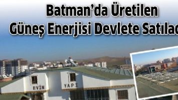 BATMAN&rsquo;DA &Uuml;RETİLEN G&Uuml;NEŞ ENERJİSİ DEVLETE SATILACAK