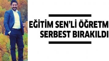 EĞİTİM SEN&rsquo;Lİ &Ouml;ĞRETMEN, SERBEST BIRAKILDI