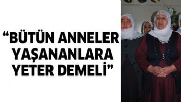 &ldquo;B&Uuml;T&Uuml;N ANNELER YAŞANANLARA YETER DEMELİ&rdquo;