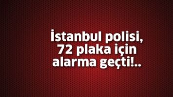 İSTANBUL POLİSİ, 72 PLAKA İÇİN ALARMA GEÇTİ!