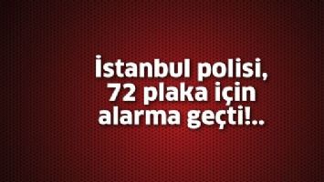 İSTANBUL POLİSİ, 72 PLAKA İ&Ccedil;İN ALARMA GE&Ccedil;Tİ!
