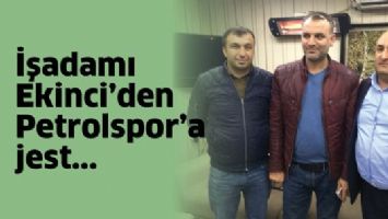 İŞADAMI EKİNCİ&rsquo;DEN PETROLSPOR&rsquo;A JEST