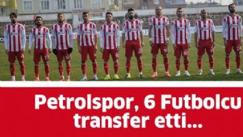 PETROLSPOR, 6 FUTBOLCU TRANSFER ETTİ