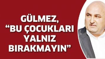 G&Uuml;LMEZ, &ldquo;BU &Ccedil;OCUKLARI YALNIZ BIRAKMAYIN&rdquo;