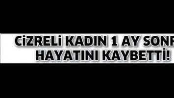 CİZRELİ KADIN 1 AY SONRA HAYATINI KAYBETTİ!