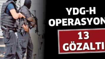 YDG-H OPERASYONU: 13 G&Ouml;ZALTI