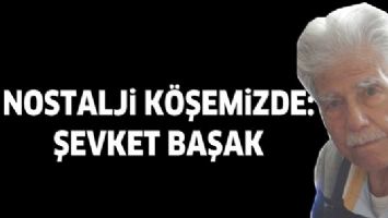 NOSTALJİ K&Ouml;ŞEMİZDE: ŞEVKET BAŞAK