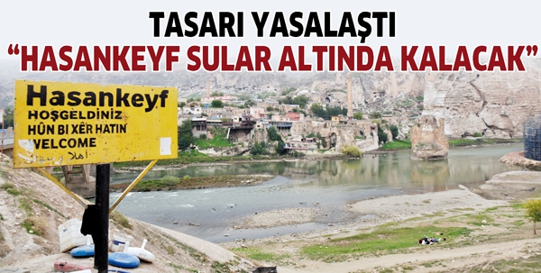 TASARI YASALAŞTI &ldquo;HASANKEYF SULAR ALTINDA KALACAK&rdquo;