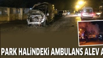 PARK HALİNDEKİ AMBULANS ALEV ALDI