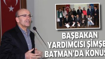 BAŞBAKAN YARDIMCISI ŞİMŞEK, BATMAN&rsquo;DA KONUŞTU