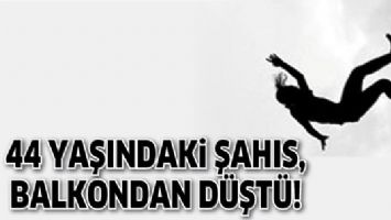 44 YAŞINDAKİ ŞAHIS, BALKONDAN D&Uuml;ŞT&Uuml;!